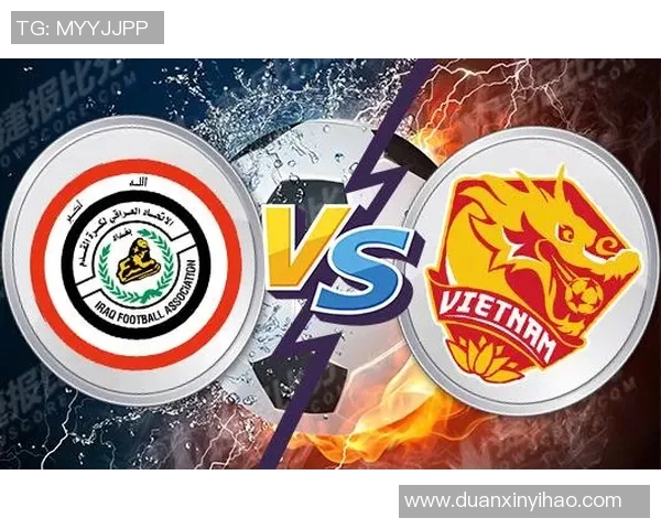 越南与伊拉克精彩对决录像回顾分析及比赛亮点总结