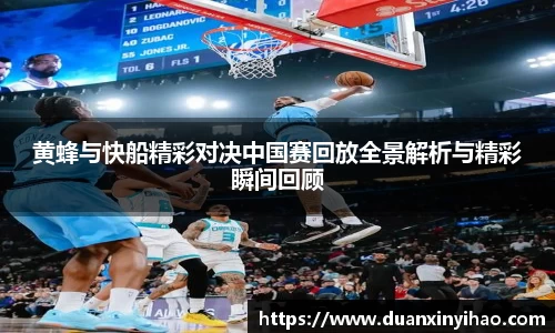 黄蜂与快船精彩对决中国赛回放全景解析与精彩瞬间回顾
