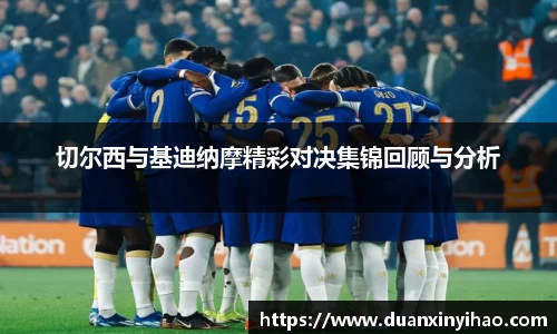 切尔西与基迪纳摩精彩对决集锦回顾与分析