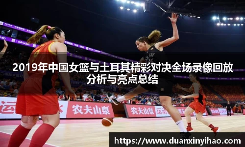 2019年中国女篮与土耳其精彩对决全场录像回放分析与亮点总结