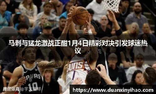 马刺与猛龙激战正酣1月4日精彩对决引发球迷热议
