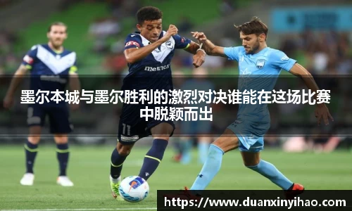 墨尔本城与墨尔胜利的激烈对决谁能在这场比赛中脱颖而出