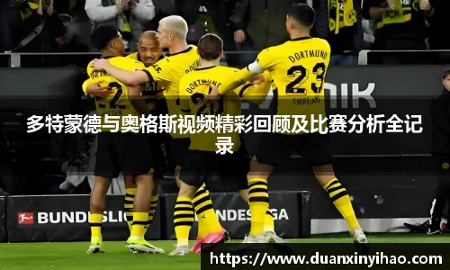 多特蒙德与奥格斯视频精彩回顾及比赛分析全记录