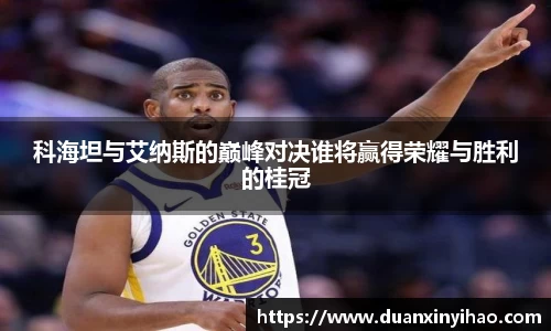 科海坦与艾纳斯的巅峰对决谁将赢得荣耀与胜利的桂冠