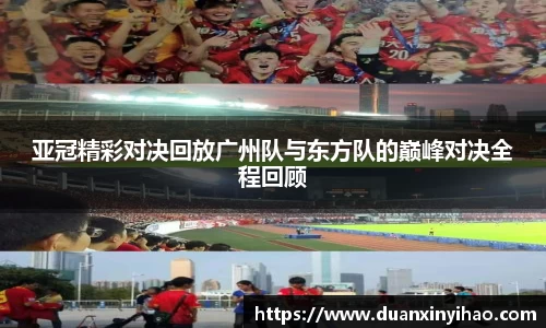 亚冠精彩对决回放广州队与东方队的巅峰对决全程回顾