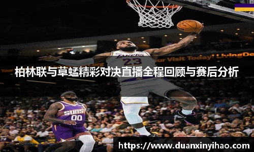柏林联与草蜢精彩对决直播全程回顾与赛后分析