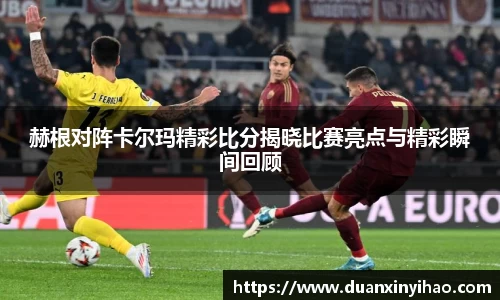 赫根对阵卡尔玛精彩比分揭晓比赛亮点与精彩瞬间回顾