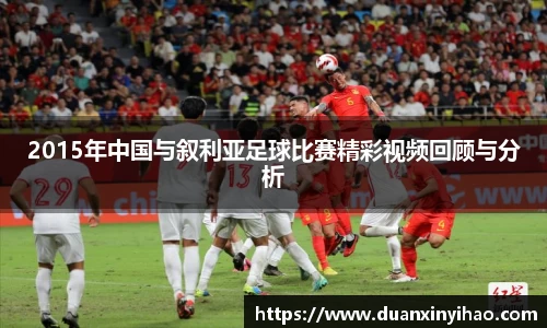 2015年中国与叙利亚足球比赛精彩视频回顾与分析