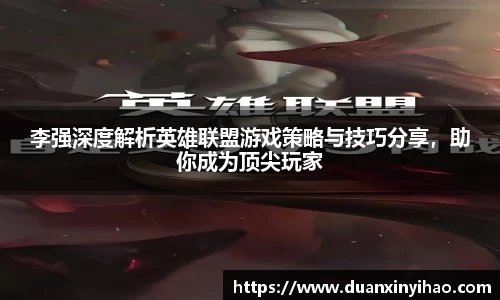 李强深度解析英雄联盟游戏策略与技巧分享，助你成为顶尖玩家
